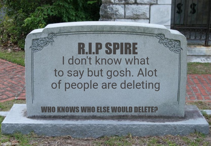 . | R.I.P SPIRE; I don't know what to say but gosh. Alot of people are deleting; WHO KNOWS WHO ELSE WOULD DELETE? | image tagged in 729 days left | made w/ Imgflip meme maker