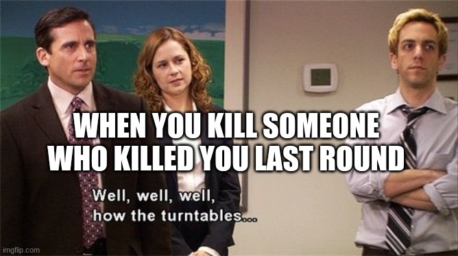 payback |  WHEN YOU KILL SOMEONE WHO KILLED YOU LAST ROUND | image tagged in how the turntables | made w/ Imgflip meme maker