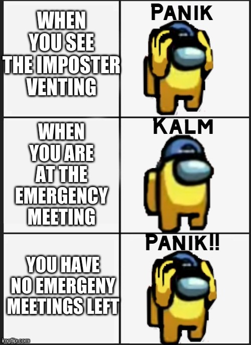 AMONG US PANIK!!!! | WHEN YOU SEE THE IMPOSTER VENTING; WHEN YOU ARE AT THE EMERGENCY MEETING; YOU HAVE NO EMERGENY MEETINGS LEFT | image tagged in among us panik | made w/ Imgflip meme maker