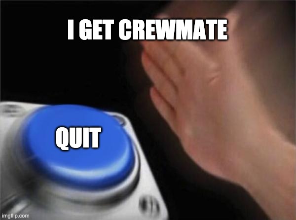Annoying Among Us players | I GET CREWMATE; QUIT | image tagged in memes,blank nut button | made w/ Imgflip meme maker