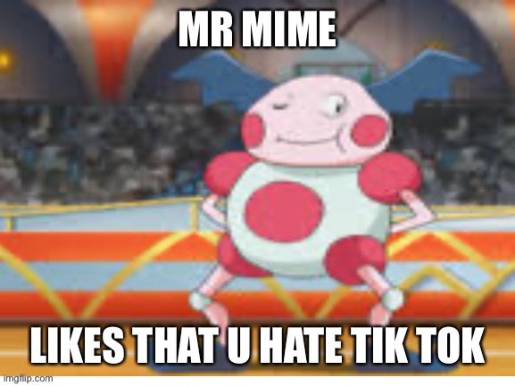 Proud Mime | MR MIME; LIKES THAT U HATE TIK TOK | image tagged in proud mime | made w/ Imgflip meme maker