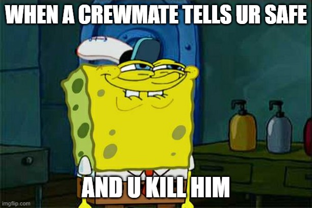 Don't You Squidward | WHEN A CREWMATE TELLS UR SAFE; AND U KILL HIM | image tagged in memes,don't you squidward | made w/ Imgflip meme maker
