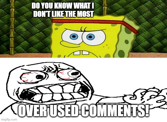 OVER USED COMMENTS! | DO YOU KNOW WHAT I 
DON'T LIKE THE MOST; OVER USED COMMENTS! | image tagged in memes,funny | made w/ Imgflip meme maker