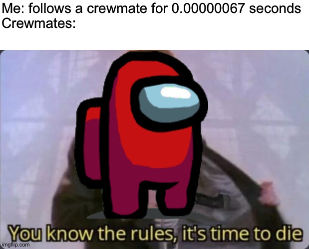 Say goodbye | Me: follows a crewmate for 0.00000067 seconds
Crewmates: | image tagged in you know the rules it's time to die | made w/ Imgflip meme maker