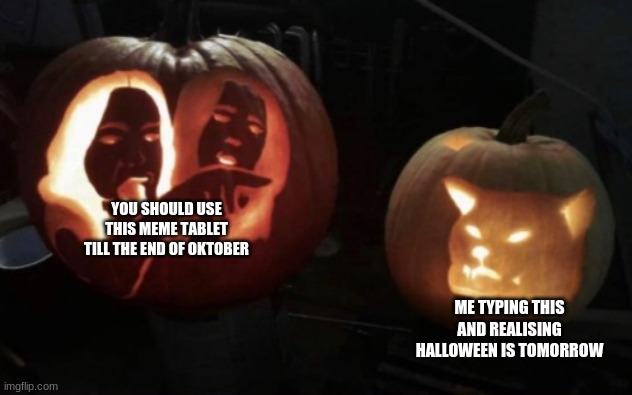 New format | YOU SHOULD USE THIS MEME TABLET TILL THE END OF OKTOBER; ME TYPING THIS AND REALISING HALLOWEEN IS TOMORROW | image tagged in spooktober,woman yelling at cat,pumpkin | made w/ Imgflip meme maker