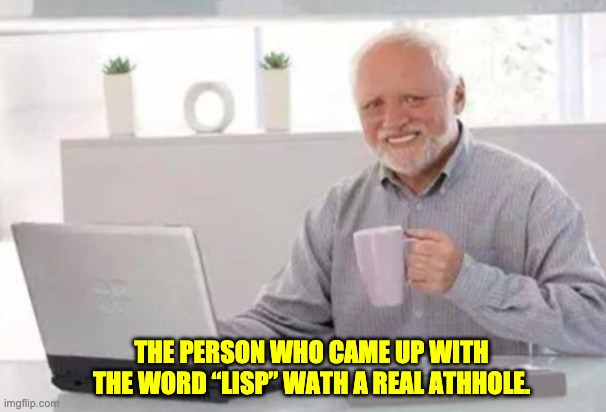 Lisp | THE PERSON WHO CAME UP WITH THE WORD “LISP” WATH A REAL ATHHOLE. | image tagged in harold | made w/ Imgflip meme maker