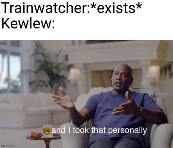 Trainwatcher:*exists*

Kewlew: | image tagged in blank white template,and i took that personally | made w/ Imgflip meme maker
