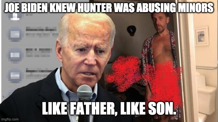 Vote for Donald Trump in the USA and for IncognitoGuy in the IMGFLIP_PRESIDENTS stream | JOE BIDEN KNEW HUNTER WAS ABUSING MINORS; LIKE FATHER, LIKE SON. | image tagged in memes,politics,biden | made w/ Imgflip meme maker