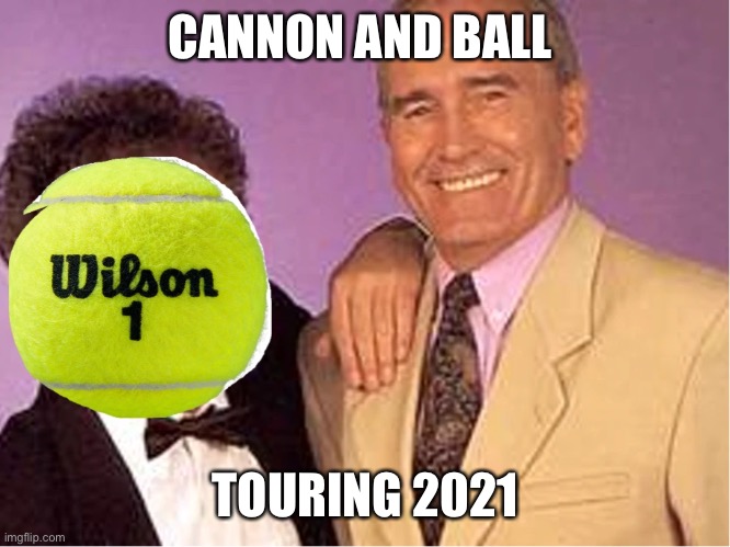 Cannon and ball tour announced | CANNON AND BALL; TOURING 2021 | image tagged in coronavirus,cannon and ball,2020 sucks,2020,memes | made w/ Imgflip meme maker