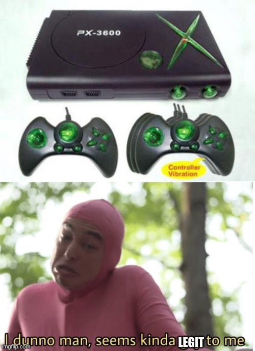 Looks like another fake Xbox console | LEGIT | image tagged in i dunno man seems kinda gay to me,funny,xbox,fake console | made w/ Imgflip meme maker
