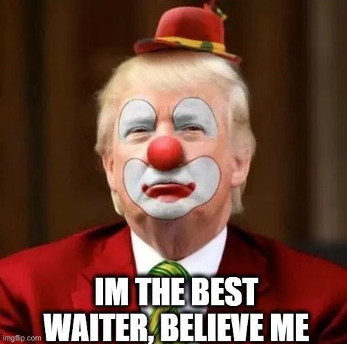 Donald Trump Clown | IM THE BEST WAITER, BELIEVE ME | image tagged in donald trump clown | made w/ Imgflip meme maker