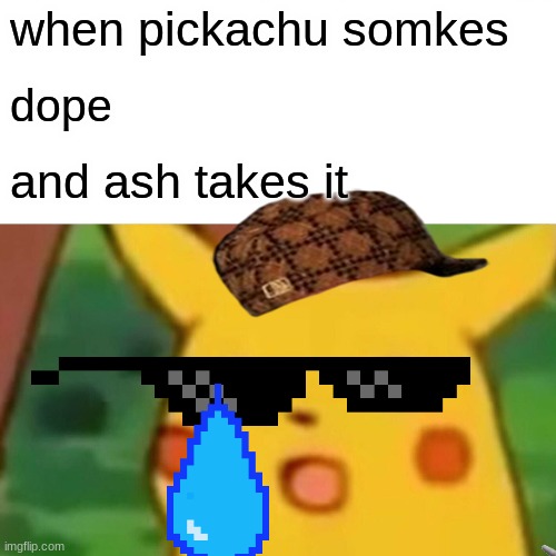 Surprised Pikachu | when pickachu somkes; dope; and ash takes it | image tagged in memes,surprised pikachu | made w/ Imgflip meme maker