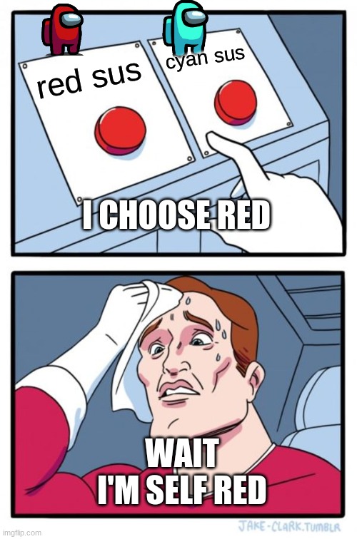 AMONG US PANIK!!! | cyan sus; red sus; I CHOOSE RED; WAIT I'M SELF RED | image tagged in memes,two buttons | made w/ Imgflip meme maker