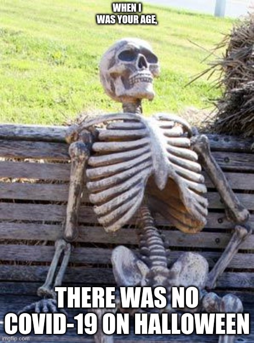 Waiting Skeleton Meme | WHEN I WAS YOUR AGE, THERE WAS NO COVID-19 ON HALLOWEEN | image tagged in memes,waiting skeleton | made w/ Imgflip meme maker