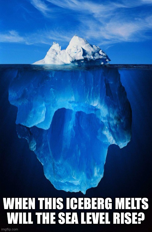 iceberg | WHEN THIS ICEBERG MELTS
WILL THE SEA LEVEL RISE? | image tagged in iceberg | made w/ Imgflip meme maker