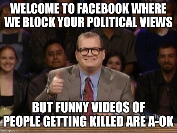 And the points don't matter | WELCOME TO FACEBOOK WHERE WE BLOCK YOUR POLITICAL VIEWS; BUT FUNNY VIDEOS OF PEOPLE GETTING KILLED ARE A-OK | image tagged in and the points don't matter | made w/ Imgflip meme maker