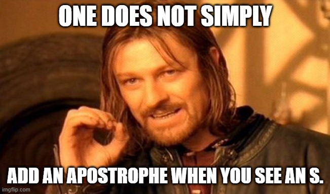 One Does Not Simply | ONE DOES NOT SIMPLY; ADD AN APOSTROPHE WHEN YOU SEE AN S. | image tagged in memes,one does not simply,funny,bad grammar and spelling memes,repost,grammar | made w/ Imgflip meme maker