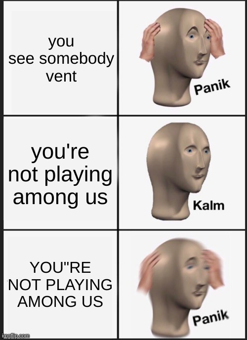 Emergency meeting | you see somebody vent; you're not playing among us; YOU"RE NOT PLAYING AMONG US | image tagged in memes,panik kalm panik | made w/ Imgflip meme maker