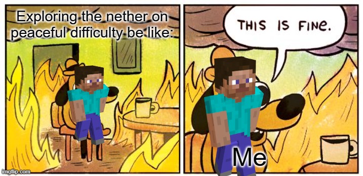 SUPER fine |  Exploring the nether on peaceful difficulty be like:; Me | image tagged in memes,this is fine,minecraft | made w/ Imgflip meme maker