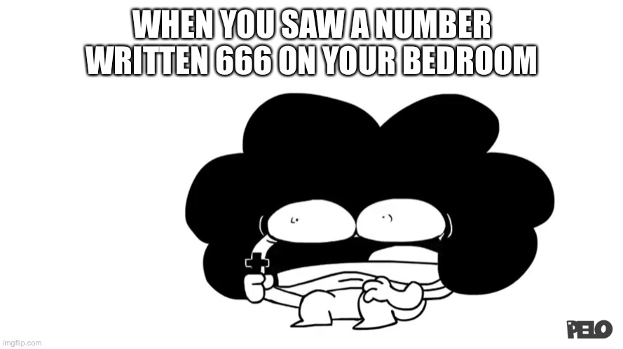 Pelo | WHEN YOU SAW A NUMBER WRITTEN 666 ON YOUR BEDROOM | image tagged in pelo | made w/ Imgflip meme maker
