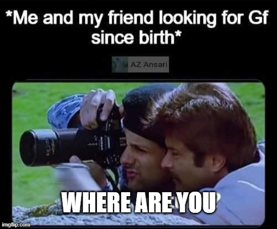 Our life | WHERE ARE YOU | image tagged in life,true story | made w/ Imgflip meme maker
