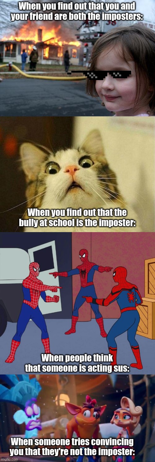 When you find out that you and your friend are both the imposters:; When you find out that the bully at school is the imposter:; When people think that someone is acting sus:; When someone tries convincing you that they're not the imposter: | image tagged in memes,disaster girl,scared cat,spider man triple | made w/ Imgflip meme maker