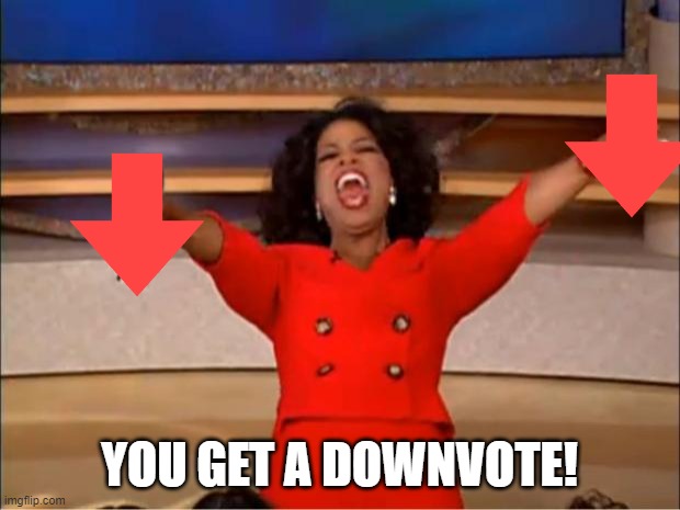 can we get 500000 downvotes?????? | YOU GET A DOWNVOTE! | image tagged in memes,oprah you get a,downvote | made w/ Imgflip meme maker