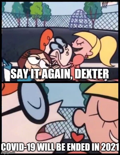 Say it Again, Dexter Meme | SAY IT AGAIN, DEXTER; COVID-19 WILL BE ENDED IN 2021 | image tagged in memes,say it again dexter,coronavirus,covid-19,funny,2021 | made w/ Imgflip meme maker