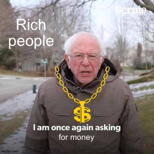 Bernie I Am Once Again Asking For Your Support Meme | Rich people; for money | image tagged in memes,bernie i am once again asking for your support | made w/ Imgflip meme maker