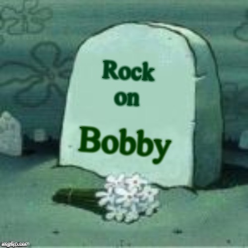 Here Lies X | Rock on Bobby | image tagged in here lies x | made w/ Imgflip meme maker