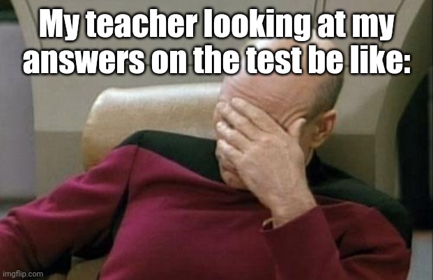 Captain Picard Facepalm | My teacher looking at my answers on the test be like: | image tagged in memes,captain picard facepalm | made w/ Imgflip meme maker