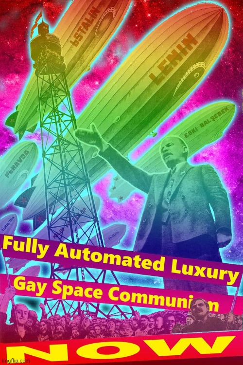 Fully Automated Luxury Gay Space Communism now | image tagged in fully automated luxury gay space communism now | made w/ Imgflip meme maker