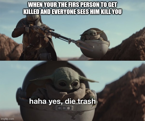 haha yes die trash how dare you kill me | WHEN YOUR THE FIRS PERSON TO GET KILLED AND EVERYONE SEES HIM KILL YOU | image tagged in baby yoda die trash,among us | made w/ Imgflip meme maker