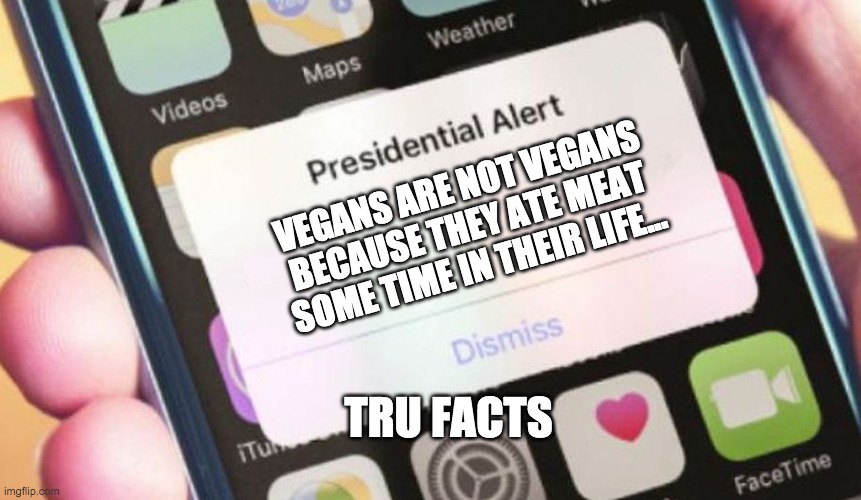 Vegans are not vegans | VEGANS ARE NOT VEGANS BECAUSE THEY ATE MEAT SOME TIME IN THEIR LIFE... TRU FACTS | image tagged in memes,presidential alert,vegans do everthing better even fart | made w/ Imgflip meme maker
