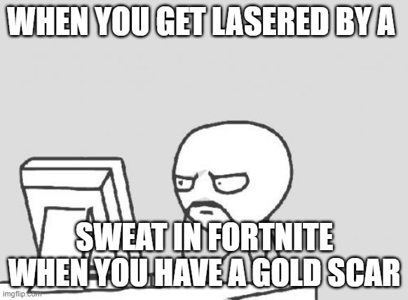 Computer Guy Meme | WHEN YOU GET LASERED BY A; SWEAT IN FORTNITE WHEN YOU HAVE A GOLD SCAR | image tagged in memes,computer guy | made w/ Imgflip meme maker