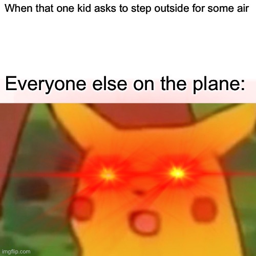 : O | When that one kid asks to step outside for some air; Everyone else on the plane: | image tagged in pikachuu,o shit | made w/ Imgflip meme maker