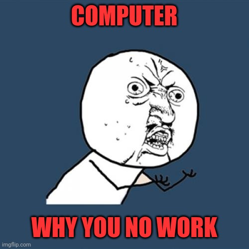 Y U No | COMPUTER; WHY YOU NO WORK | image tagged in memes,y u no | made w/ Imgflip meme maker