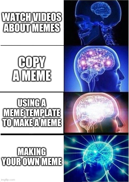 Expanding Brain | WATCH VIDEOS ABOUT MEMES; COPY A MEME; USING A MEME TEMPLATE TO MAKE A MEME; MAKING YOUR OWN MEME | image tagged in memes,expanding brain | made w/ Imgflip meme maker
