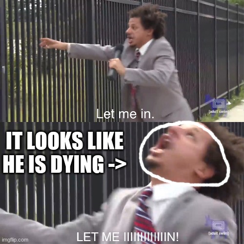 let me in | IT LOOKS LIKE HE IS DYING -> | image tagged in let me in | made w/ Imgflip meme maker