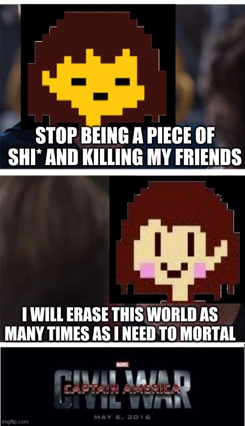 undertale civil war | STOP BEING A PIECE OF SHI* AND KILLING MY FRIENDS; I WILL ERASE THIS WORLD AS MANY TIMES AS I NEED TO MORTAL | image tagged in undertale civil war,genocide,pacifist,chara,frisk | made w/ Imgflip meme maker
