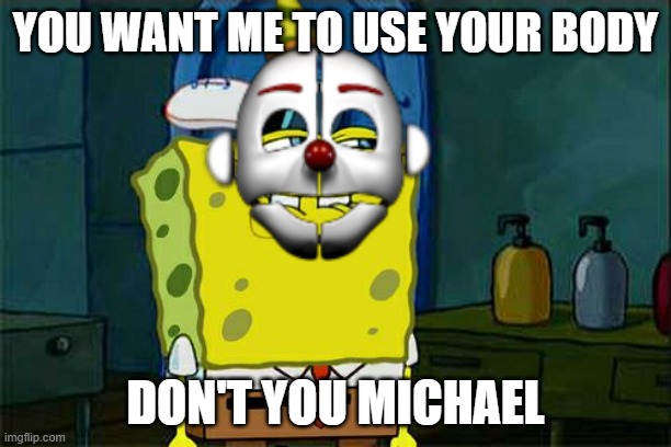 YOU WANT ME TO USE YOUR BODY; DON'T YOU MICHAEL | image tagged in dont you squidward | made w/ Imgflip meme maker