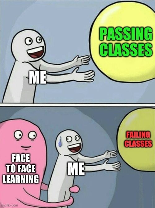 Face to face learning is hard | PASSING CLASSES; ME; FAILING CLASSES; FACE TO FACE LEARNING; ME | image tagged in memes,running away balloon | made w/ Imgflip meme maker