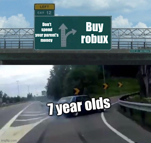 Left Exit 12 Off Ramp | Don't spend your parent's money; Buy robux; 7 year olds | image tagged in memes,left exit 12 off ramp,robux,roblox | made w/ Imgflip meme maker