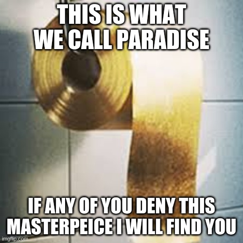 This is------ Amazing | THIS IS WHAT WE CALL PARADISE; IF ANY OF YOU DENY THIS MASTERPEICE I WILL FIND YOU | image tagged in funny | made w/ Imgflip meme maker