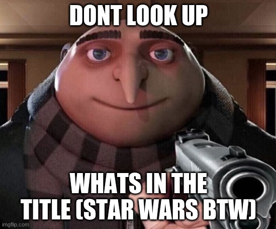https://www.youtube.com/watch?v=RLZfC6WJfcg | DONT LOOK UP; WHATS IN THE TITLE (STAR WARS BTW) | image tagged in thebestmememakerever | made w/ Imgflip meme maker