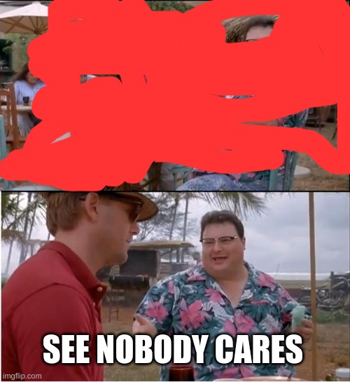 See Nobody Cares Meme | SEE NOBODY CARES | image tagged in memes,see nobody cares | made w/ Imgflip meme maker