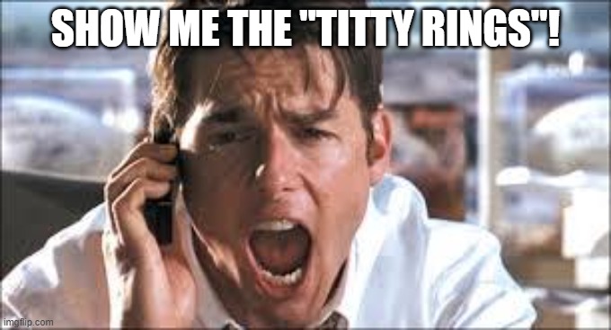 Show me the money | SHOW ME THE "TITTY RINGS"! | image tagged in show me the money | made w/ Imgflip meme maker