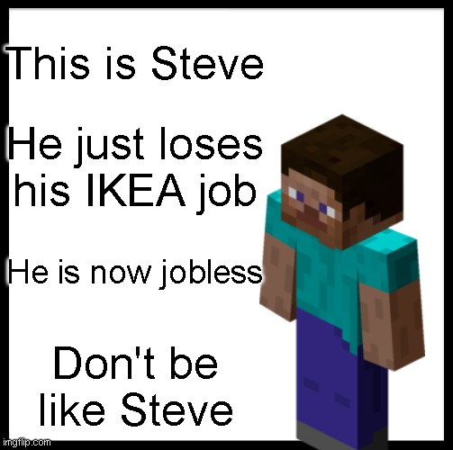 Be yourself, don't be like me | This is Steve; He just loses his IKEA job; He is now jobless; Don't be like Steve | image tagged in memes,be like bill | made w/ Imgflip meme maker