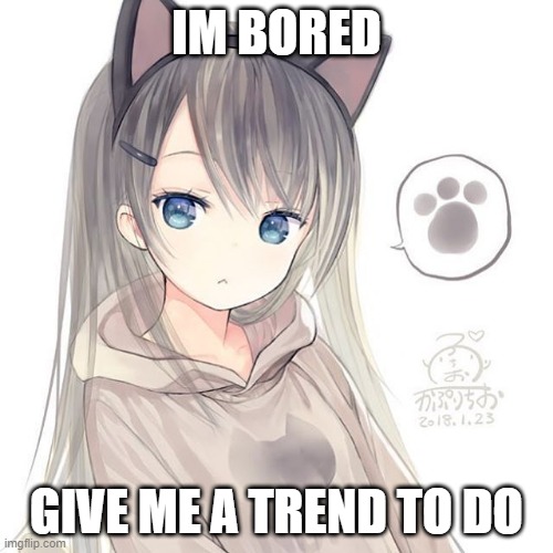 I'm in school and i'm bored so give me trends to do please...thanks | IM BORED; GIVE ME A TREND TO DO | image tagged in boredom,trends,memeing,halloween is coming,yay | made w/ Imgflip meme maker