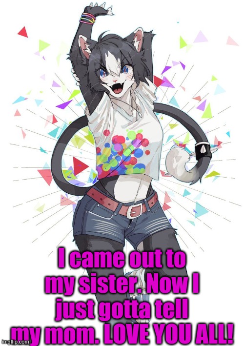 <3 | I came out to my sister. Now I just gotta tell my mom. LOVE YOU ALL! | made w/ Imgflip meme maker